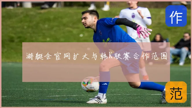 游艇会官网扩大与韩K联赛合作范围